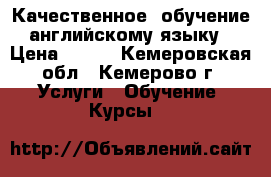Качественное  обучение английскому языку › Цена ­ 400 - Кемеровская обл., Кемерово г. Услуги » Обучение. Курсы   